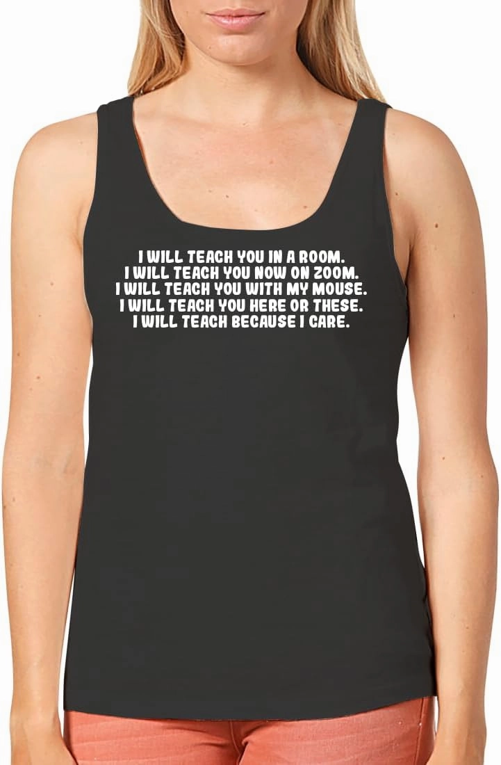 I Will Teach You in A Room. I Will Teach You Now On Zoom. I Will Teach You with My Mouse. I Will Teach You Here Or These. I Will Teach Because I Care. - Women's Cozy Graphic Tank Top CP05 Black