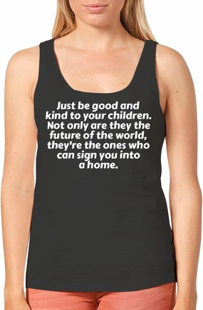 Just be good and kind to your children. Not only are they the future of the world, they're the ones who can sign you into a home. - Women's Cozy Graphic Tank Top – Soft, Stylish, and Comfortable CP05