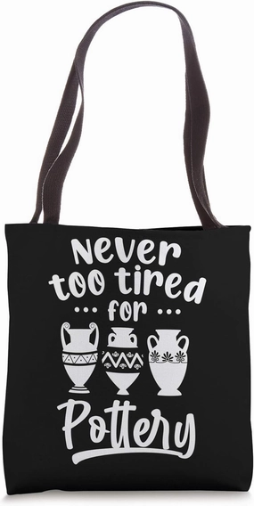 Never Too Tired For Pottery Pot Sculpting Ceramist Clay Gift Tote Bag
