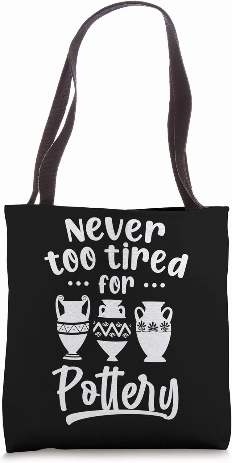 Never Too Tired For Pottery Pot Sculpting Ceramist Clay Gift Tote Bag