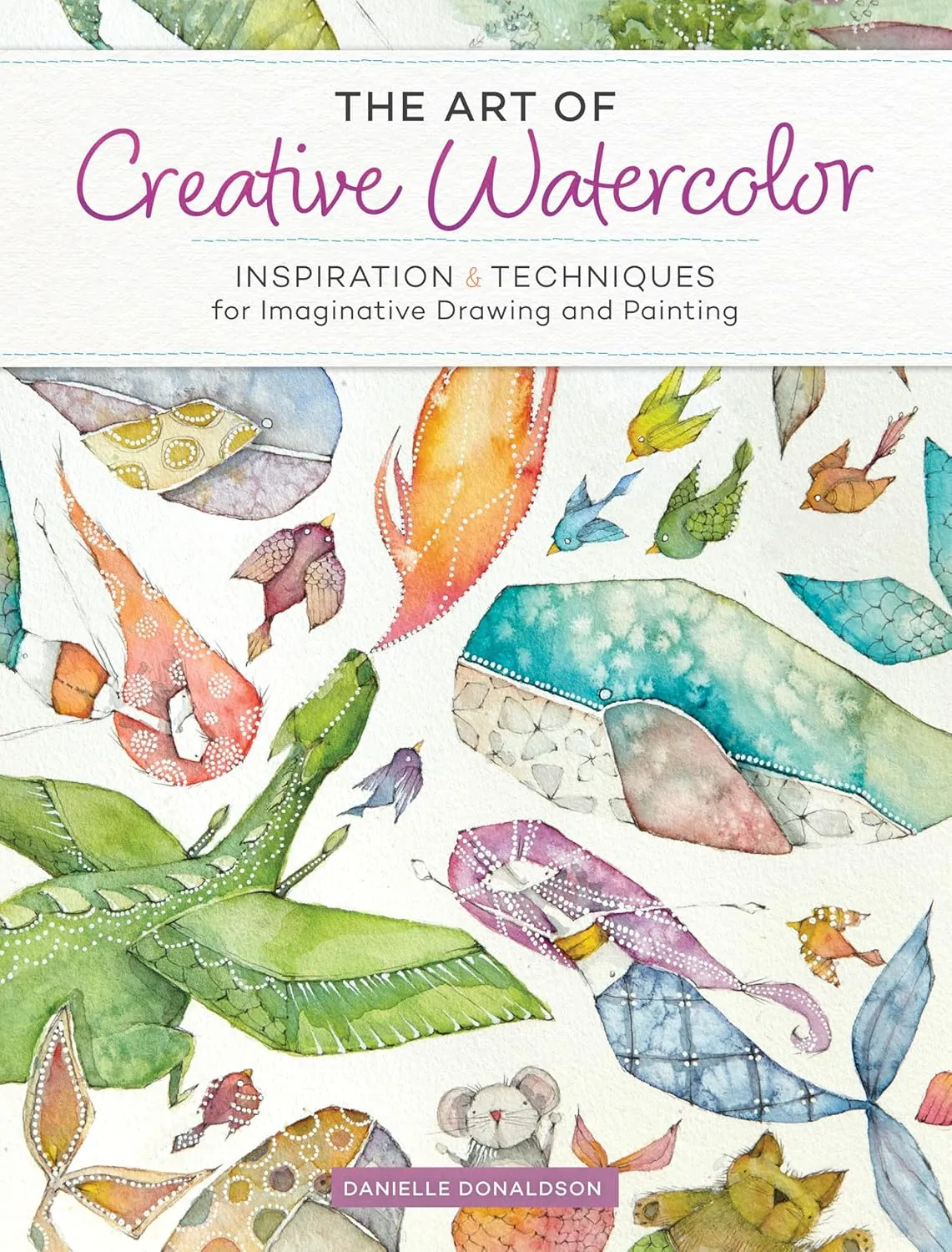 The Art of Creative Watercolor: Inspiration and Techniques for Imaginative Drawing and Painting Paperback – March 27, 2018